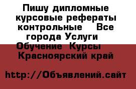 Пишу дипломные курсовые рефераты контрольные  - Все города Услуги » Обучение. Курсы   . Красноярский край